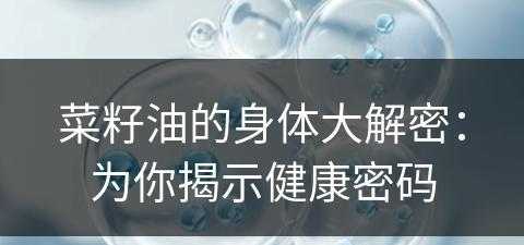 菜籽油的身体大解密：为你揭示健康密码